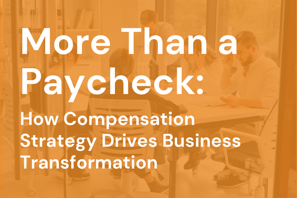 More Than a Paycheck: How Compensation Strategy Drives Business Transformation